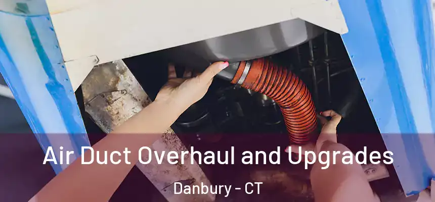 Air Duct Overhaul and Upgrades Danbury - CT